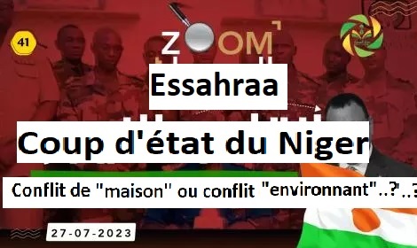 Zoom Essahraa..Coup d'état du Niger..Conflit de "maison" ou conflit "environnant"..?