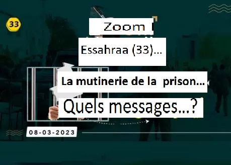Zoom Essahraa (33)… La mutinerie de la  prison… Quels messages…?